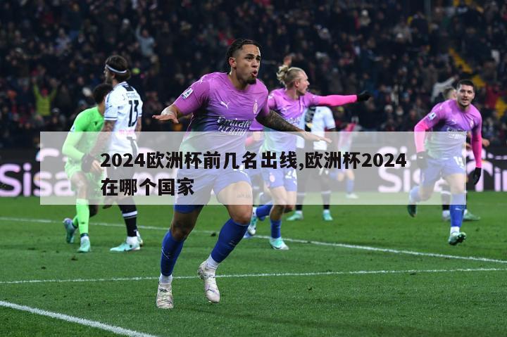 2024欧洲杯前几名出线,欧洲杯2024在哪个国家