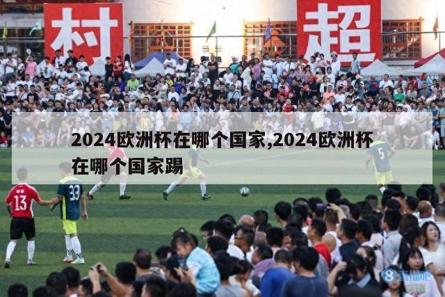 2024欧洲杯在哪个国家,2024欧洲杯在哪个国家踢