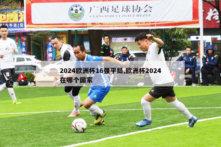 2024欧洲杯16强平局,欧洲杯2024在哪个国家