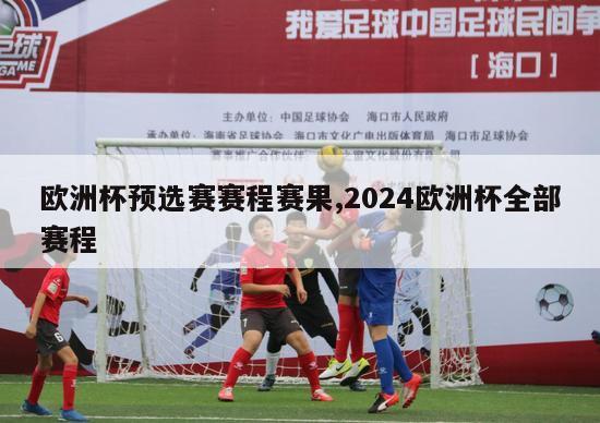 欧洲杯预选赛赛程赛果,2024欧洲杯全部赛程