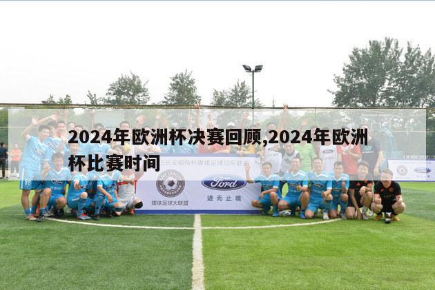 2024年欧洲杯决赛回顾,2024年欧洲杯比赛时间