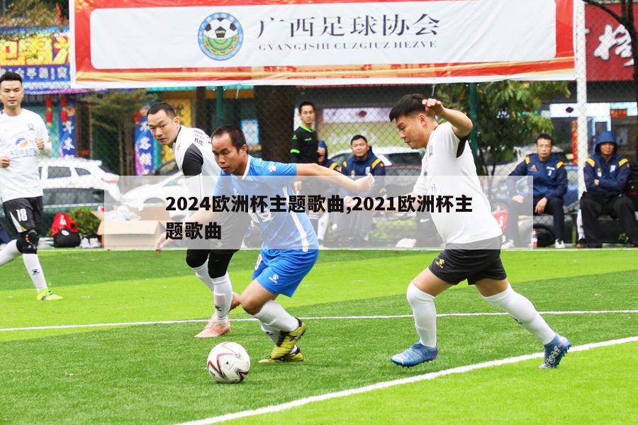 2024欧洲杯主题歌曲,2021欧洲杯主题歌曲