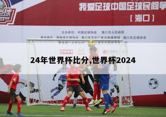 24年世界杯比分,世界杯2024