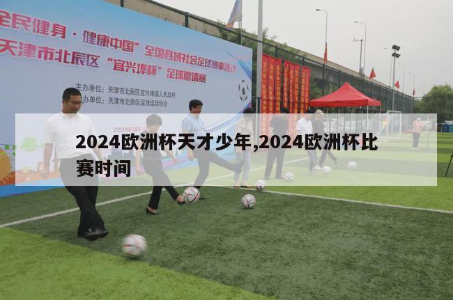 2024欧洲杯天才少年,2024欧洲杯比赛时间