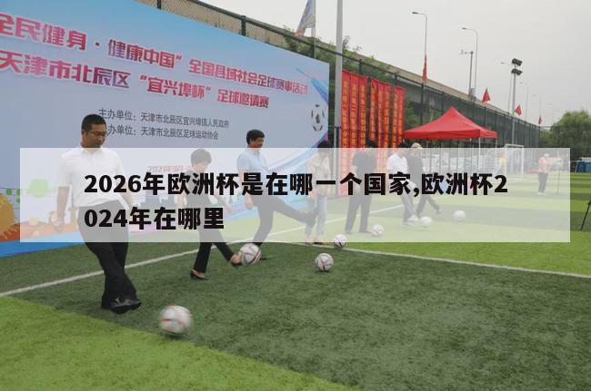 2026年欧洲杯是在哪一个国家,欧洲杯2024年在哪里