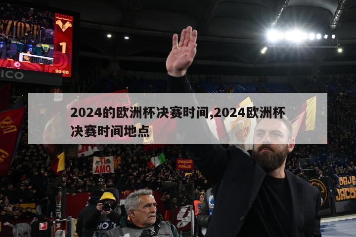 2024的欧洲杯决赛时间,2024欧洲杯决赛时间地点