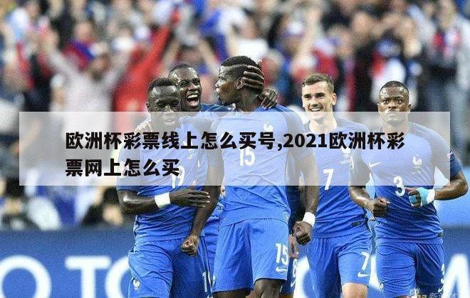 欧洲杯彩票线上怎么买号,2021欧洲杯彩票网上怎么买