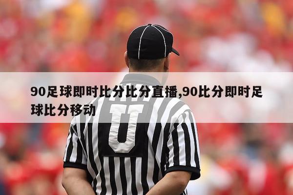 90足球即时比分比分直播,90比分即时足球比分移动