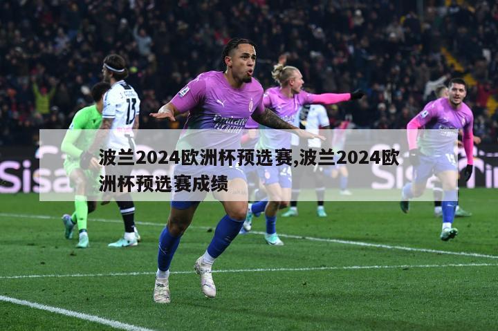 波兰2024欧洲杯预选赛,波兰2024欧洲杯预选赛成绩