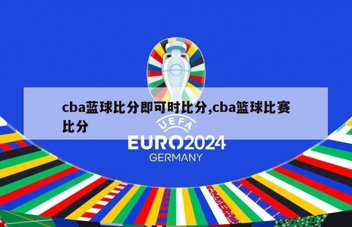 cba蓝球比分即可时比分,cba篮球比赛比分