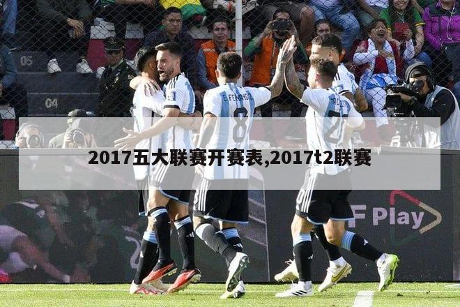 2017五大联赛开赛表,2017t2联赛